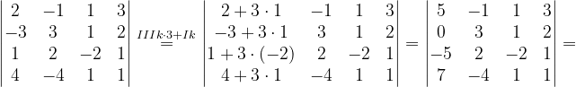 \dpi{120} \begin{vmatrix} 2 &-1 & 1 &3 \\ -3& 3 & 1 & 2\\ 1 & 2 & -2 &1 \\ 4 & -4 & 1 & 1 \end{vmatrix}\overset{IIIk\cdot 3+Ik}{=}\begin{vmatrix} 2+3\cdot 1 & -1 &1 &3 \\ -3+3\cdot 1 & 3 & 1 & 2\\ 1+3\cdot (-2)&2 & -2 &1 \\ 4+3\cdot 1 & -4 &1 & 1 \end{vmatrix}=\begin{vmatrix} 5 &-1 &1 &3 \\ 0& 3 & 1 & 2\\ -5& 2 &-2 &1 \\ 7 & -4 &1 & 1 \end{vmatrix}=